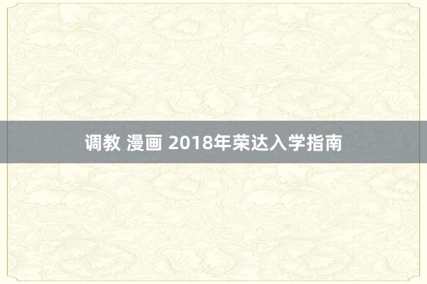 调教 漫画 2018年荣达入学指南