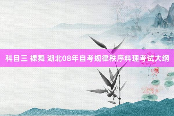 科目三 裸舞 湖北08年自考规律秩序料理考试大纲
