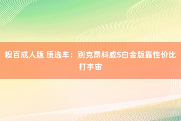 糗百成人版 质选车：别克昂科威S白金版靠性价比打宇宙