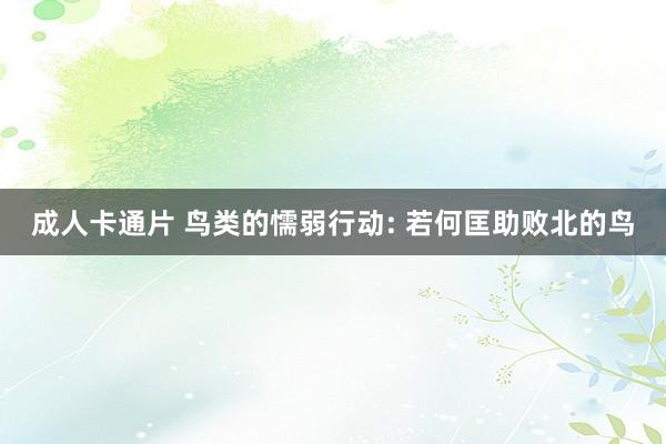 成人卡通片 鸟类的懦弱行动: 若何匡助败北的鸟