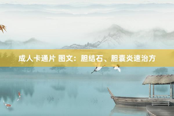 成人卡通片 图文：胆结石、胆囊炎速治方