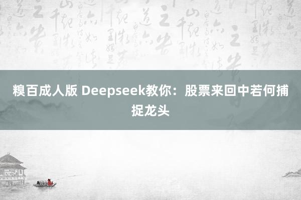 糗百成人版 Deepseek教你：股票来回中若何捕捉龙头