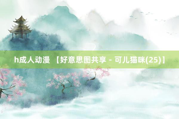 h成人动漫 【好意思图共享 - 可儿猫咪(25)】