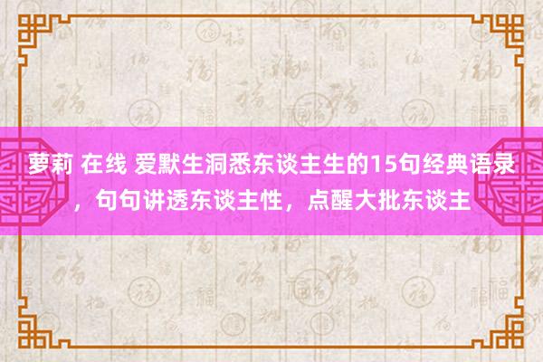 萝莉 在线 爱默生洞悉东谈主生的15句经典语录，句句讲透东谈主性，点醒大批东谈主