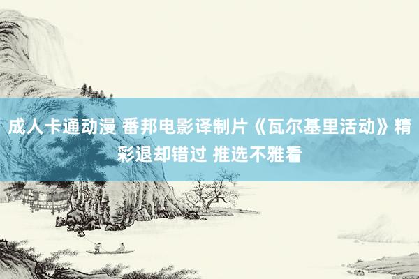 成人卡通动漫 番邦电影译制片《瓦尔基里活动》精彩退却错过 推选不雅看